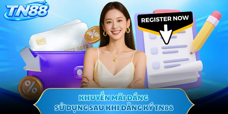 Khuyến mãi đáng sử dụng sau khi đăng ký TN88