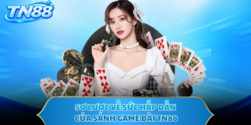 Sơ lược về sức hấp dẫn của sảnh game bài TN88