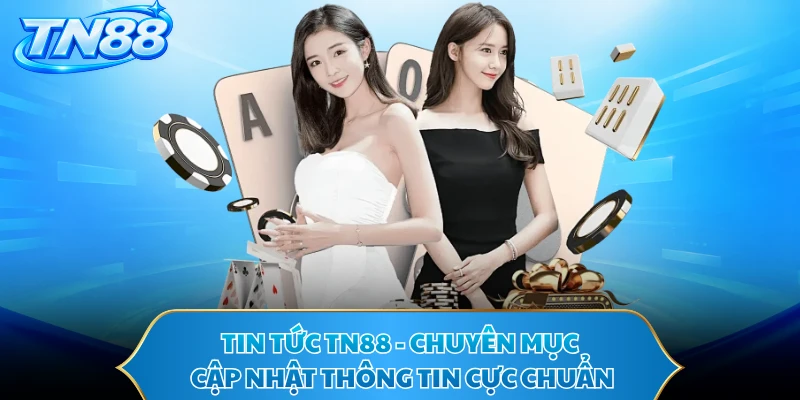 Tin Tức TN88 - Chuyên Mục Cập Nhật Thông Tin Cực Chuẩn